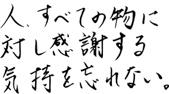 人、すべての物に対し感謝する気持ちを忘れない。