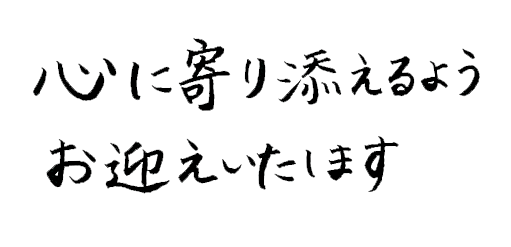 心に寄り添えるようお迎えいたします